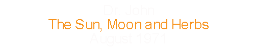 Dr. John			the Sun, Moon and Herbs		August		1971