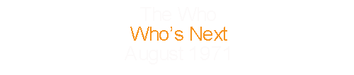 The Who			Who’s Next				August		1971