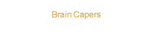 Mott the Hoople		Brain Capers				November	1971