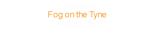 Lindisfarne			Fog on the Tyne			October	1971