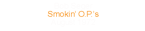 Bob Seger			Smokin’ O. P.’s				August 	1972