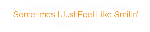 Paul Butterfield Blues Band	Sometimes I Just Feel Like Smilin’	August		1971