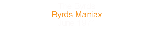 The Byrds			Byrds Maniax				June		1971