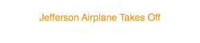 Jefferson Airplane
Jefferson Airplane Takes Off
August 15 1966