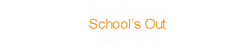 Alice Cooper			School’s Out					June		1972