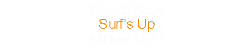 Beach Boys			Surf’s Up				August		1971