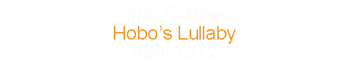 Arlo Guthrie			Hobo’s Lullaby					April		1972