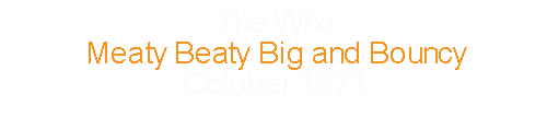 The Who			Meaty Beaty Big and Bouncy		October	1971