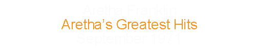 Aretha Franklin		Aretha’s Greatest Hits			September	1971