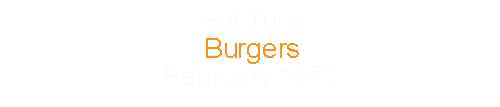 Hot Tuna			Burgers					February	1972