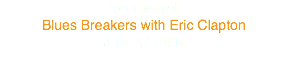 John Mayall
Blues Breakers with Eric Clapton
July 22 1966