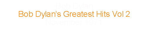 Bob Dylan			Bob Dylan’s Greatest Hits Vol 2	November	1971