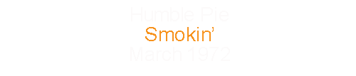 Humble Pie			Smokin’					March		1972